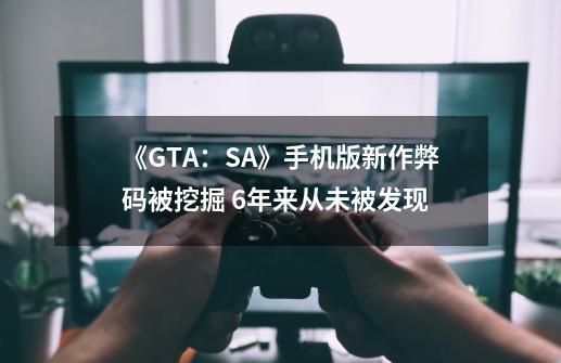 《GTA：SA》手机版新作弊码被挖掘 6年来从未被发现-第1张-游戏信息-泓泰