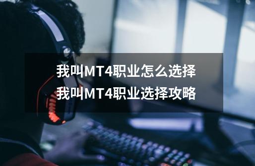 我叫MT4职业怎么选择 我叫MT4职业选择攻略-第1张-游戏信息-泓泰