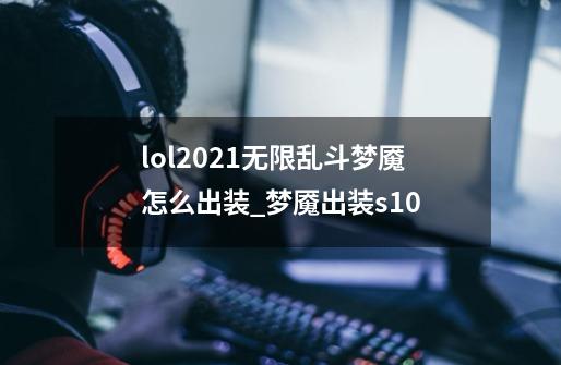 lol2021无限乱斗梦魇怎么出装_梦魇出装s10-第1张-游戏信息-泓泰