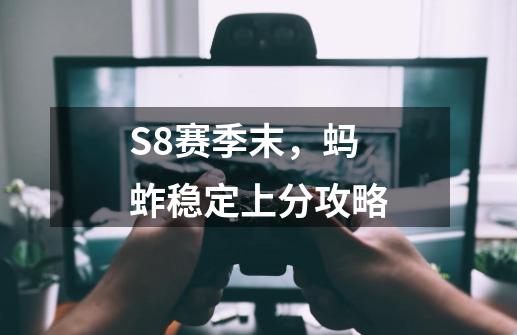 S8赛季末，蚂蚱稳定上分攻略-第1张-游戏信息-泓泰