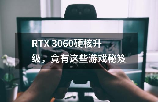 RTX 3060硬核升级，竟有这些游戏秘笈-第1张-游戏信息-泓泰