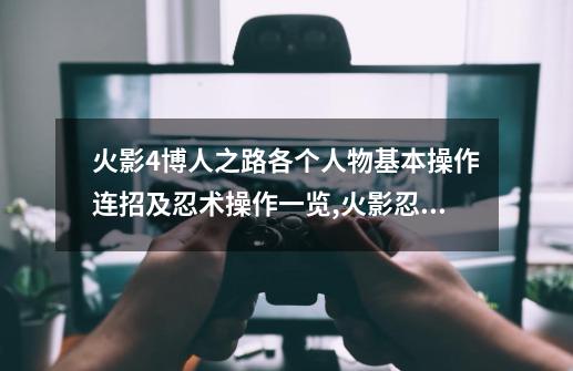 火影4博人之路各个人物基本操作连招及忍术操作一览,火影忍者究极风暴四手柄操作-第1张-游戏信息-泓泰