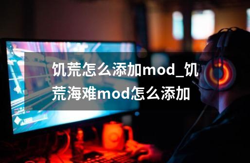 饥荒怎么添加mod_饥荒海难mod怎么添加-第1张-游戏信息-泓泰