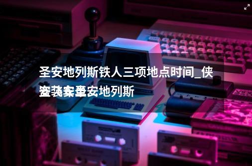 圣安地列斯铁人三项地点时间_侠盗飞车圣安地列斯
安装安卓版-第1张-游戏信息-泓泰