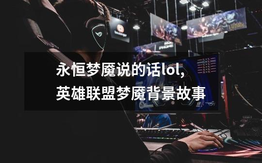 永恒梦魇说的话lol,英雄联盟梦魇背景故事-第1张-游戏信息-泓泰