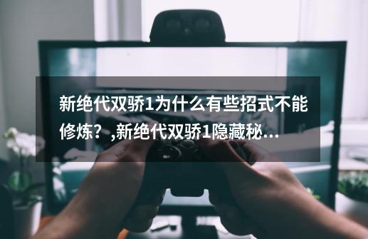 新绝代双骄1为什么有些招式不能修炼？,新绝代双骄1隐藏秘籍和装备-第1张-游戏信息-泓泰