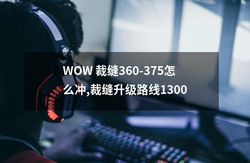 WOW 裁缝360-375怎么冲,裁缝升级路线1300-第1张-游戏信息-泓泰