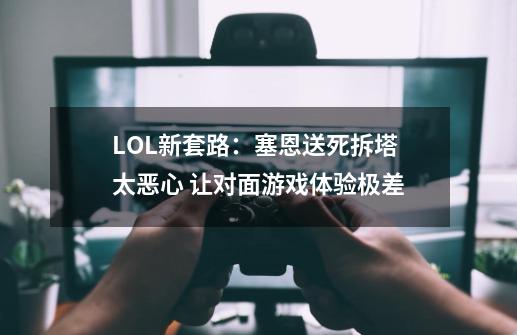 LOL新套路：塞恩送死拆塔太恶心 让对面游戏体验极差-第1张-游戏信息-泓泰