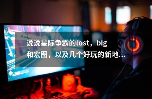 说说星际争霸的lost，big和宏图，以及几个好玩的新地图-第1张-游戏信息-泓泰