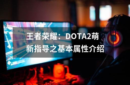 王者荣耀：DOTA2萌新指导之基本属性介绍-第1张-游戏信息-泓泰