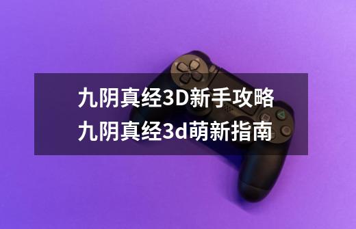 九阴真经3D新手攻略 九阴真经3d萌新指南-第1张-游戏信息-泓泰