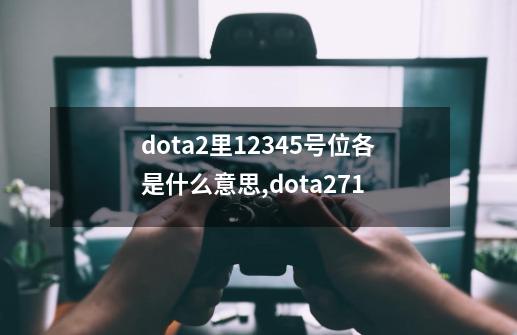 dota2里12345号位各是什么意思,dota271-第1张-游戏信息-泓泰