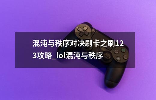 混沌与秩序对决刷卡之刷123攻略_lol混沌与秩序-第1张-游戏信息-泓泰