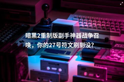 暗黑2重制版副手神器战争召唤，你的27号符文刷到没？-第1张-游戏信息-泓泰