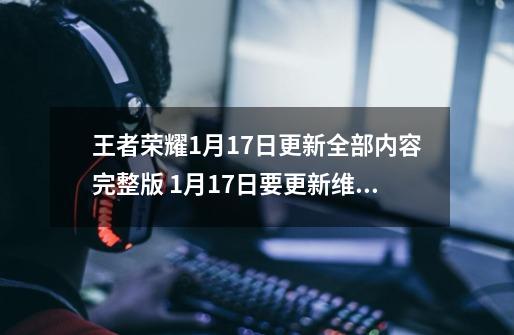 王者荣耀1月17日更新全部内容完整版 1月17日要更新维护多久-第1张-游戏信息-泓泰