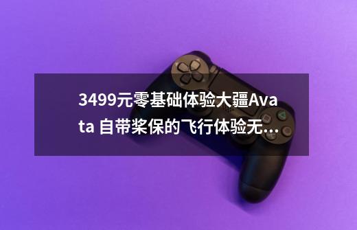 3499元零基础体验大疆Avata 自带桨保的飞行体验无人机-第1张-游戏信息-泓泰