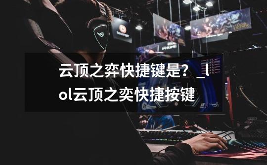 云顶之弈快捷键是？_lol云顶之奕快捷按键-第1张-游戏信息-泓泰