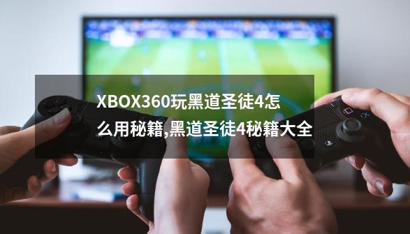 XBOX360玩黑道圣徒4怎么用秘籍,黑道圣徒4秘籍大全-第1张-游戏信息-泓泰