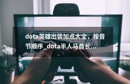 dota英雄出装加点大全，按音节顺序_dota半人马酋长后期能力-第1张-游戏信息-泓泰