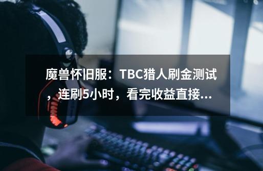 魔兽怀旧服：TBC猎人刷金测试，连刷5小时，看完收益直接放弃-第1张-游戏信息-泓泰