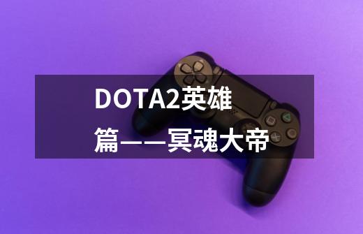 DOTA2英雄篇——冥魂大帝-第1张-游戏信息-泓泰