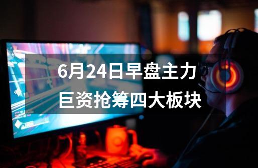 6月24日早盘主力巨资抢筹四大板块-第1张-游戏信息-泓泰