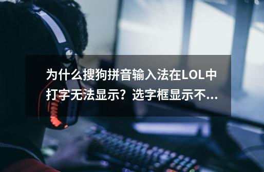 为什么搜狗拼音输入法在LOL中打字无法显示？选字框显示不出字._lol打字显示不出来输入法怎么办-第1张-游戏信息-泓泰