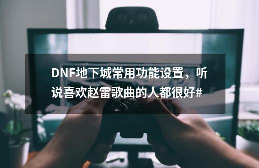 DNF地下城常用功能设置，听说喜欢赵雷歌曲的人都很好#...-第1张-游戏信息-泓泰