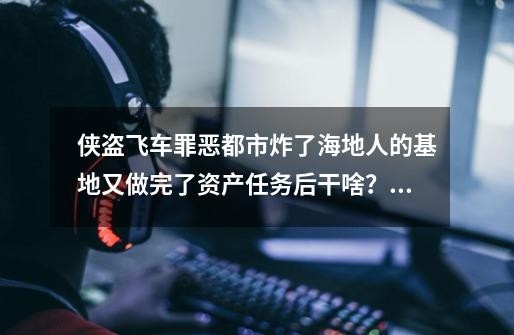 侠盗飞车罪恶都市炸了海地人的基地又做完了资产任务后干啥？_侠盗飞车罪恶都市35个骷髅头和抢-第1张-游戏信息-泓泰