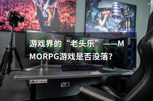 游戏界的“老头乐”——MMORPG游戏是否没落？-第1张-游戏信息-泓泰