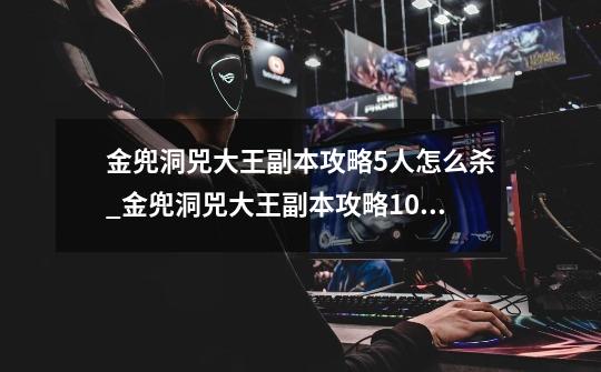 金兜洞兕大王副本攻略5人怎么杀_金兜洞兕大王副本攻略10人-第1张-游戏信息-泓泰