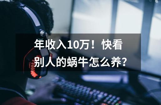 年收入10万！快看别人的蜗牛怎么养？-第1张-游戏信息-泓泰