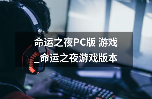 命运之夜PC版 游戏_命运之夜游戏版本-第1张-游戏信息-泓泰