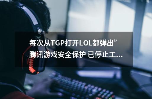 每次从TGP打开LOL都弹出”腾讯游戏安全保护 已停止工作“ 这个问题怎么解决？,腾讯游戏cross已停止工作修复了也没用-第1张-游戏信息-泓泰