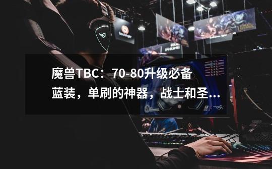 魔兽TBC：70-80升级必备蓝装，单刷的神器，战士和圣骑士不能少-第1张-游戏信息-泓泰