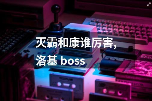 灭霸和康谁厉害,洛基 boss-第1张-游戏信息-泓泰