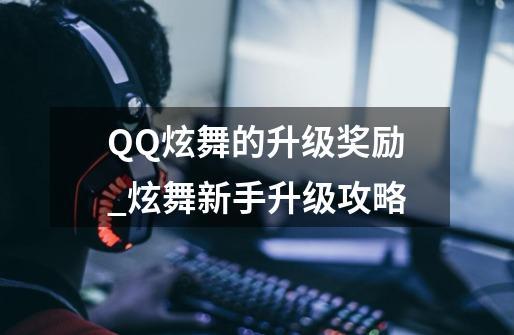 QQ炫舞的升级奖励?_炫舞新手升级攻略-第1张-游戏信息-泓泰