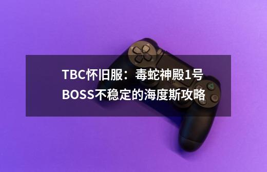 TBC怀旧服：毒蛇神殿1号BOSS不稳定的海度斯攻略-第1张-游戏信息-泓泰