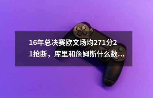 16年总决赛欧文场均27.1分2.1抢断，库里和詹姆斯什么数据？_欧文2016总决赛集锦-第1张-游戏信息-泓泰