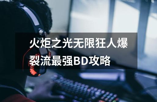 火炬之光无限狂人爆裂流最强BD攻略-第1张-游戏信息-泓泰