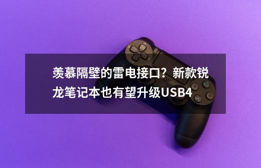 羡慕隔壁的雷电接口？新款锐龙笔记本也有望升级USB4-第1张-游戏信息-泓泰