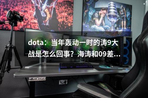 dota：当年轰动一时的涛9大战是怎么回事？海涛和09差点决裂-第1张-游戏信息-泓泰