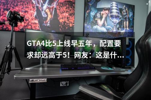 GTA4比5上线早五年，配置要求却远高于5！网友：这是什么道理？-第1张-游戏信息-泓泰