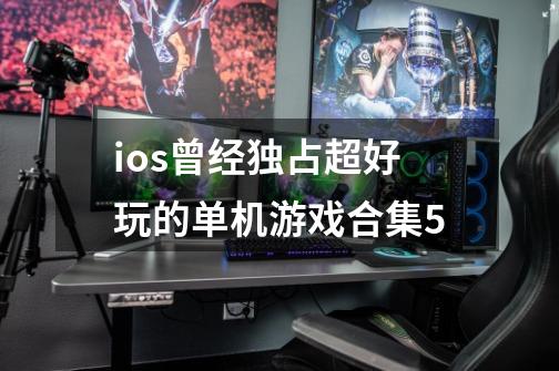 ios曾经独占超好玩的单机游戏合集5-第1张-游戏信息-泓泰