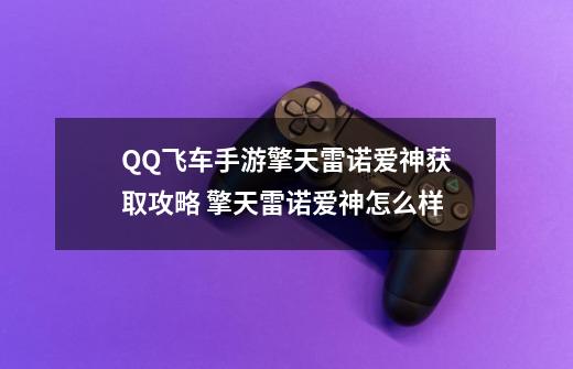 QQ飞车手游擎天雷诺爱神获取攻略 擎天雷诺爱神怎么样-第1张-游戏信息-泓泰