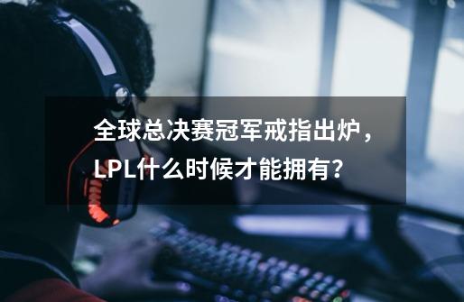 全球总决赛冠军戒指出炉，LPL什么时候才能拥有？-第1张-游戏信息-泓泰