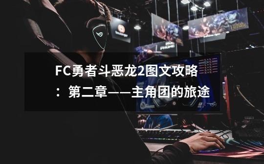 FC勇者斗恶龙2图文攻略：第二章——主角团的旅途-第1张-游戏信息-泓泰