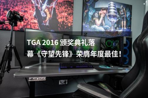 TGA 2016 颁奖典礼落幕《守望先锋》荣膺年度最佳！-第1张-游戏信息-泓泰