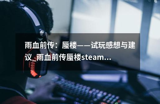 雨血前传：蜃楼——试玩感想与建议_雨血前传蜃楼steam再次上架-第1张-游戏信息-泓泰