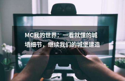 MC我的世界：一看就懂的城墙细节，继续我们的城堡建造-第1张-游戏信息-泓泰